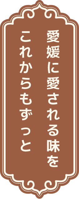 愛媛に愛される味をこれからもずっと